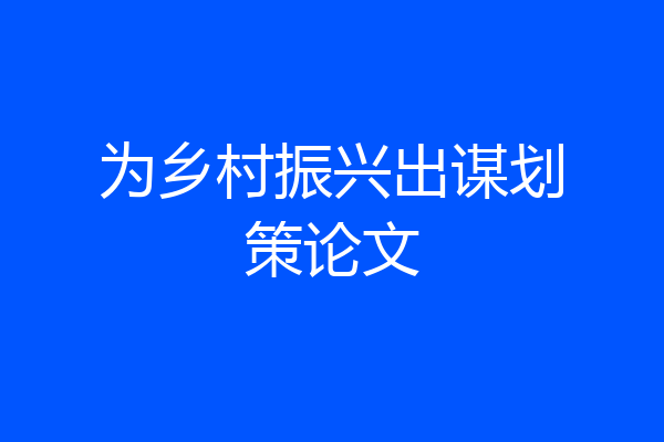 为乡村振兴出谋划策论文