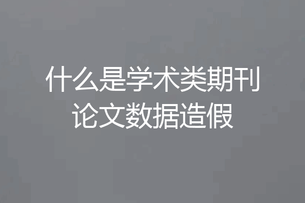 什么是学术类期刊论文数据造假