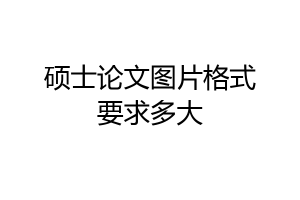 硕士论文图片格式要求多大