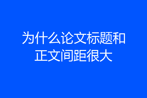 为什么论文标题和正文间距很大