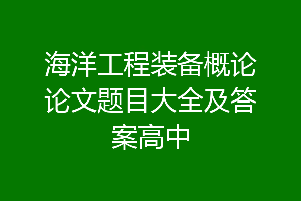 海洋工程装备概论论文题目大全及答案高中