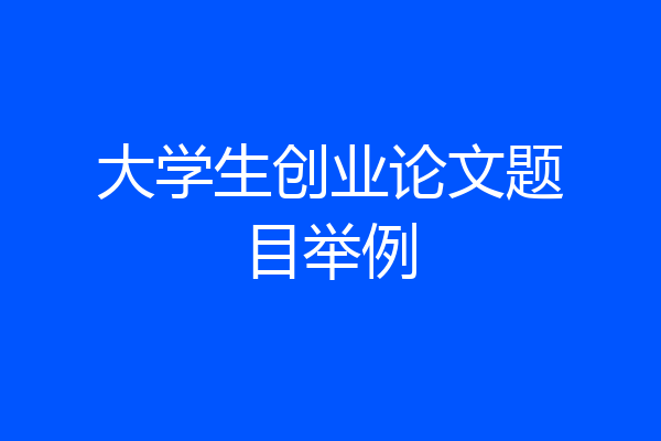 大学生创业论文题目举例