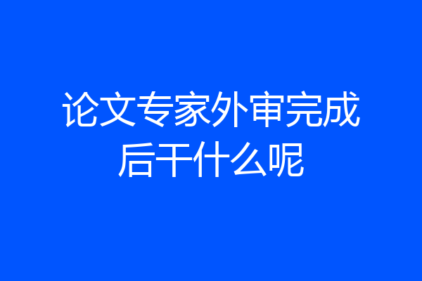 论文专家外审完成后干什么呢