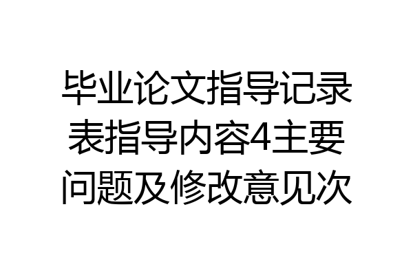 毕业论文指导记录表指导内容4主要问题及修改意见次