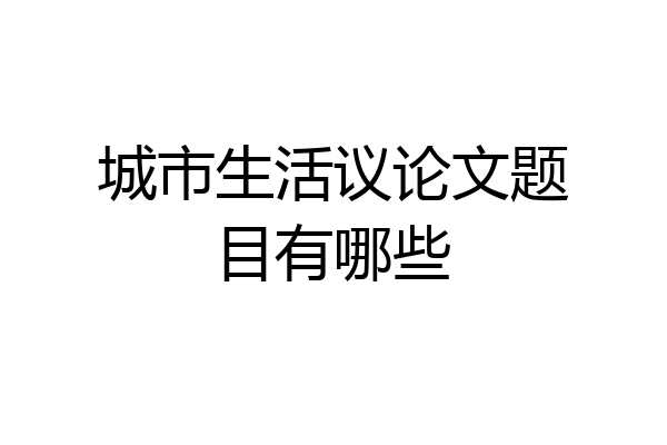 城市生活议论文题目有哪些
