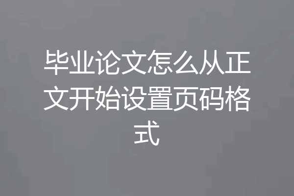 毕业论文怎么从正文开始设置页码格式