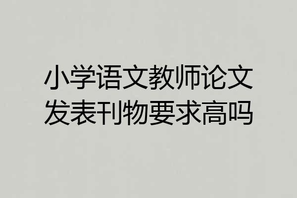小学语文教师论文发表刊物要求高吗