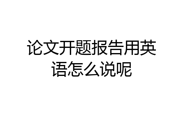 论文开题报告用英语怎么说呢