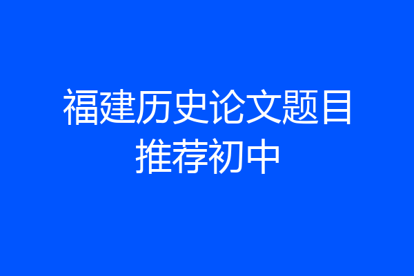 福建历史论文题目推荐初中