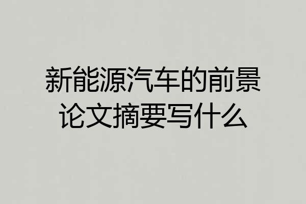 新能源汽车的前景论文摘要写什么