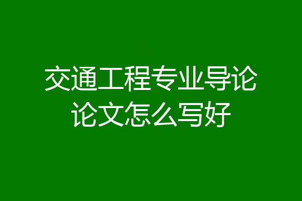 交通工程专业导论论文怎么写好
