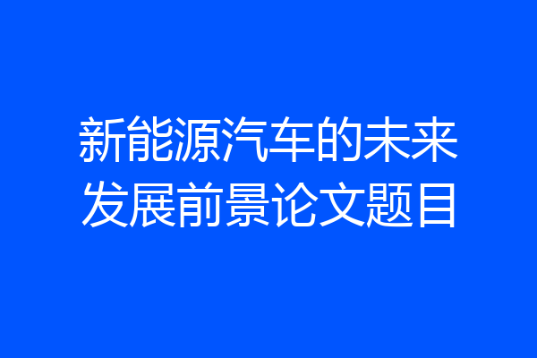 新能源汽车的未来发展前景论文题目