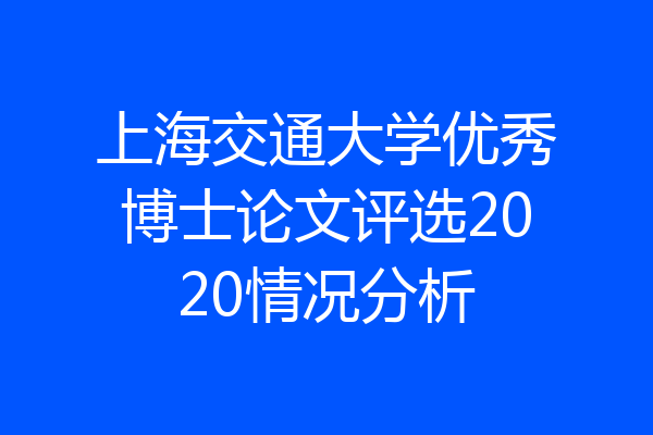 上海交通大学优秀博士论文评选2020情况分析