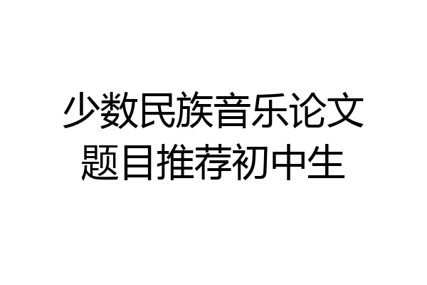 少数民族音乐论文题目推荐初中生
