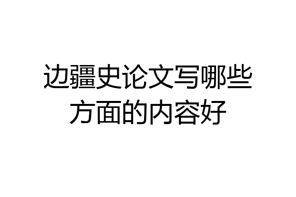 边疆史论文写哪些方面的内容好