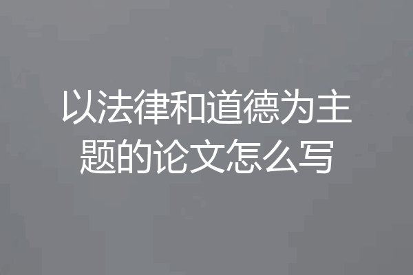 以法律和道德为主题的论文怎么写