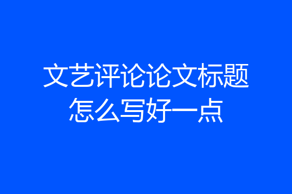 文艺评论论文标题怎么写好一点