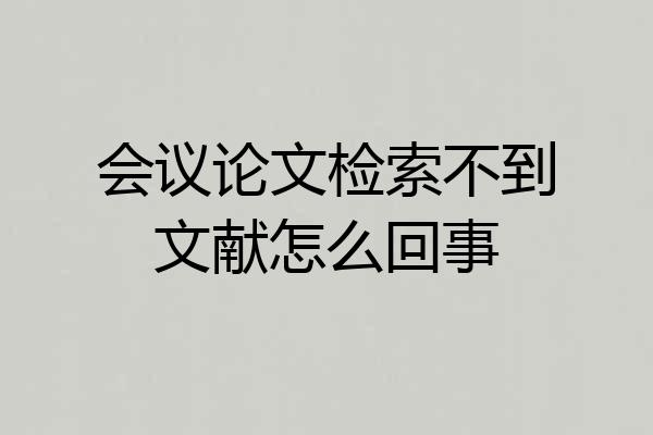 会议论文检索不到文献怎么回事