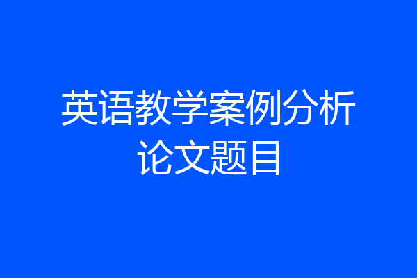 英语教学案例分析论文题目
