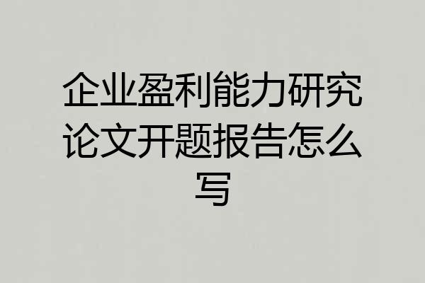 企业盈利能力研究论文开题报告怎么写