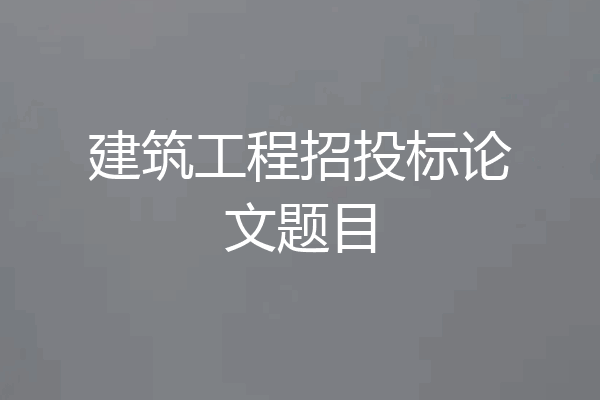 建筑工程招投标论文题目