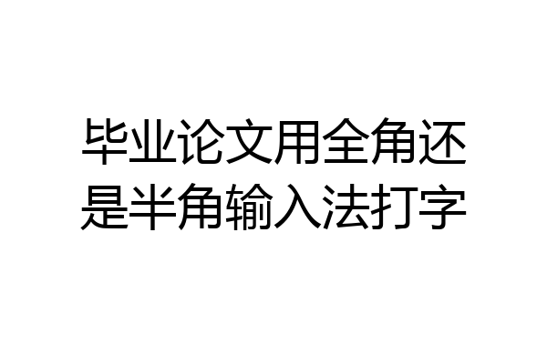 毕业论文用全角还是半角输入法打字