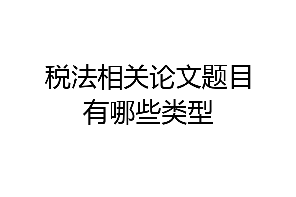 税法相关论文题目有哪些类型