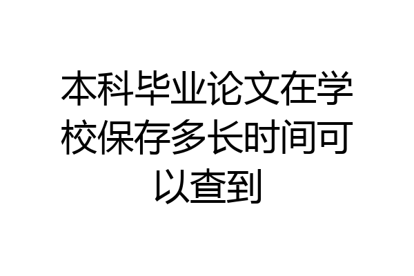 本科毕业论文在学校保存多长时间可以查到