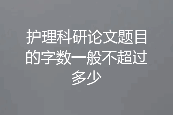 护理科研论文题目的字数一般不超过多少