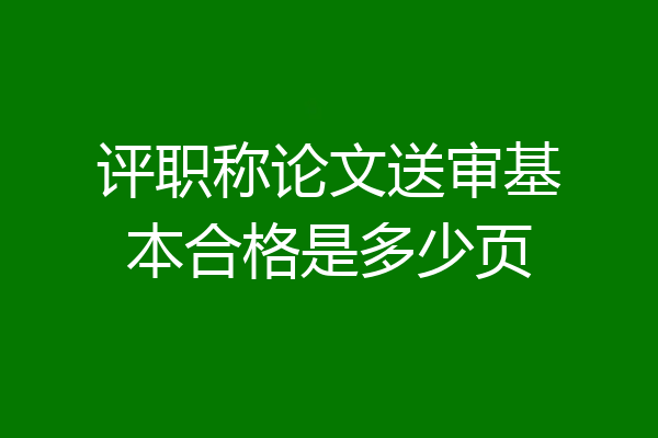 评职称论文送审基本合格是多少页