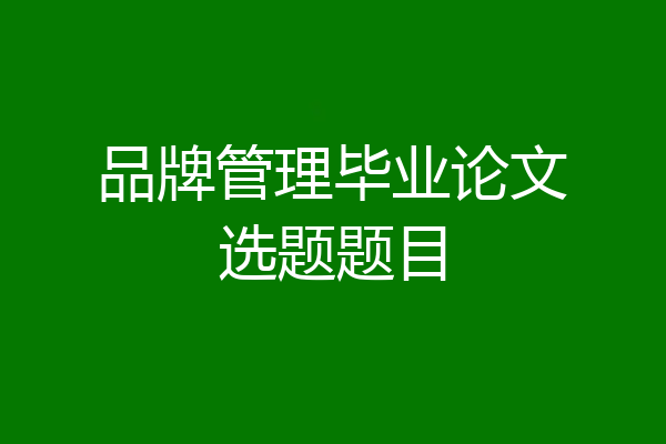 品牌管理毕业论文选题题目