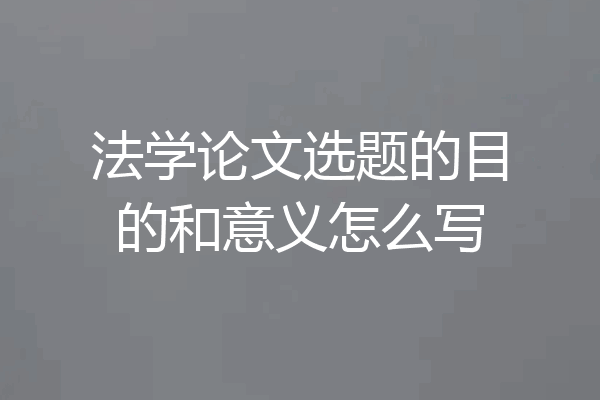 法学论文选题的目的和意义怎么写