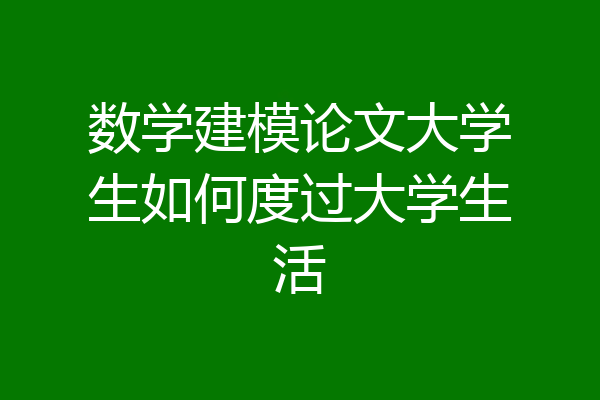 数学建模论文大学生如何度过大学生活