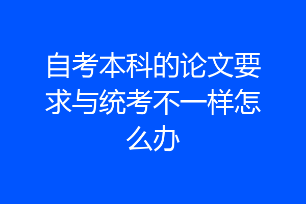 自考本科的论文要求与统考不一样怎么办