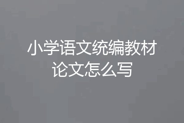 小学语文统编教材论文怎么写
