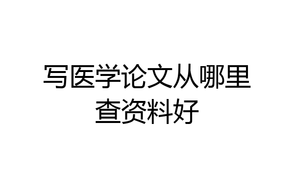 写医学论文从哪里查资料好