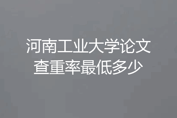 河南工业大学论文查重率最低多少
