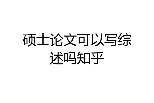 硕士论文可以写综述吗知乎