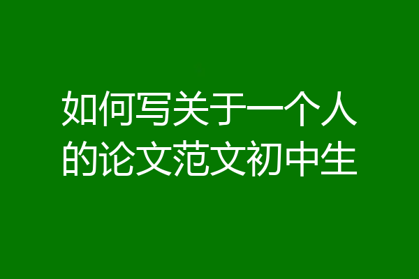 如何写关于一个人的论文范文初中生