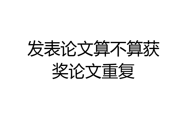 发表论文算不算获奖论文重复