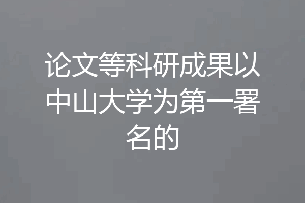 论文等科研成果以中山大学为第一署名的