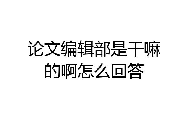 论文编辑部是干嘛的啊怎么回答