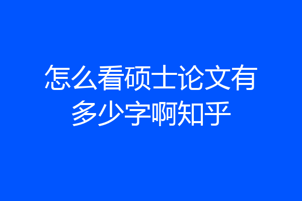 怎么看硕士论文有多少字啊知乎