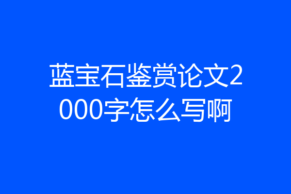 蓝宝石鉴赏论文2000字怎么写啊
