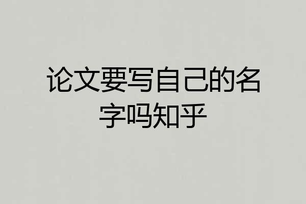 论文要写自己的名字吗知乎
