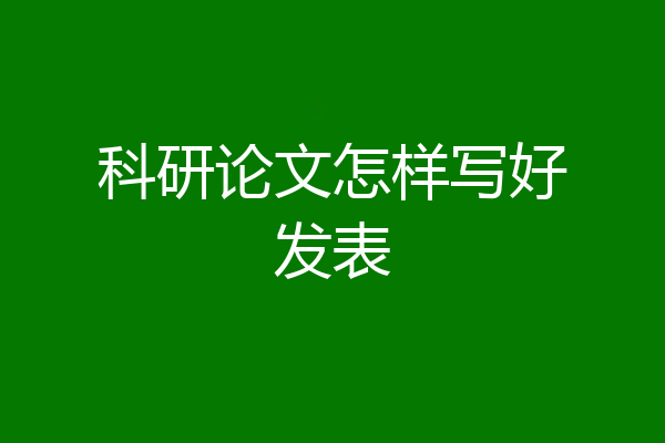 科研论文怎样写好发表