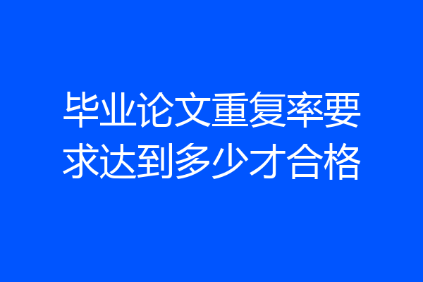 毕业论文重复率要求达到多少才合格
