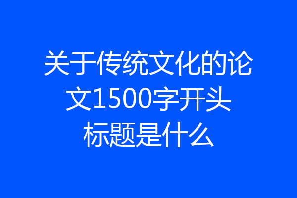 关于传统文化的论文1500字开头标题是什么