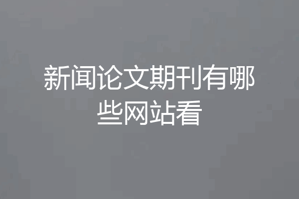 新闻论文期刊有哪些网站看