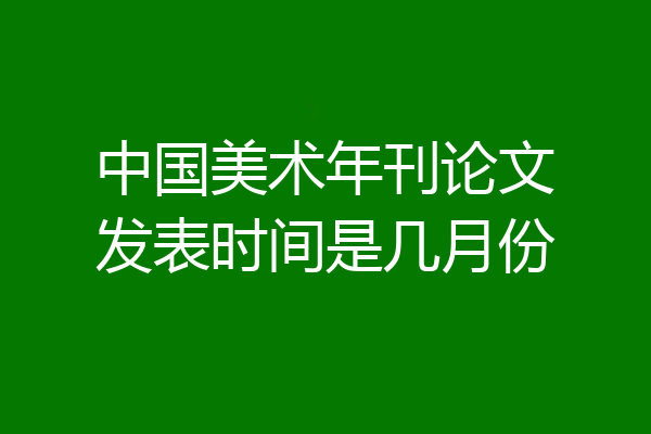 中国美术年刊论文发表时间是几月份